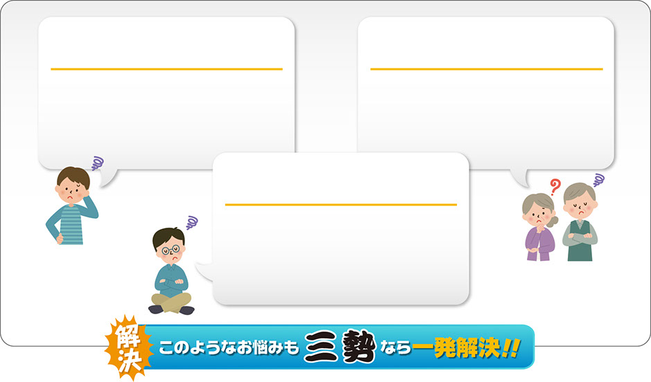 このようなお悩みも三勢なら一発解決